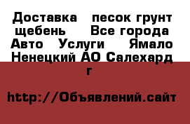 Доставка , песок грунт щебень . - Все города Авто » Услуги   . Ямало-Ненецкий АО,Салехард г.